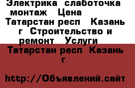 Электрика, слаботочка, монтаж › Цена ­ 20 000 - Татарстан респ., Казань г. Строительство и ремонт » Услуги   . Татарстан респ.,Казань г.